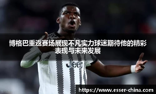 博格巴重返赛场展现不凡实力球迷期待他的精彩表现与未来发展