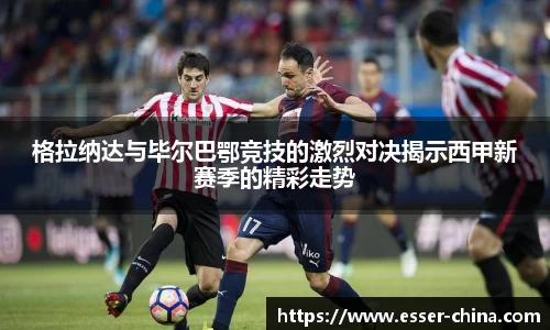 格拉纳达与毕尔巴鄂竞技的激烈对决揭示西甲新赛季的精彩走势