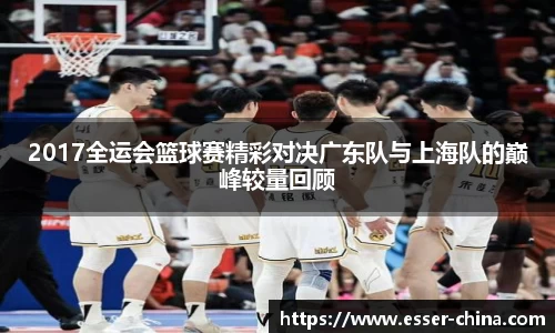 2017全运会篮球赛精彩对决广东队与上海队的巅峰较量回顾