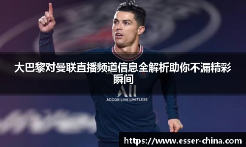 大巴黎对曼联直播频道信息全解析助你不漏精彩瞬间