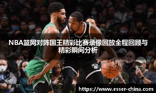NBA篮网对阵国王精彩比赛录像回放全程回顾与精彩瞬间分析