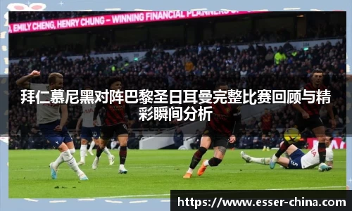 拜仁慕尼黑对阵巴黎圣日耳曼完整比赛回顾与精彩瞬间分析