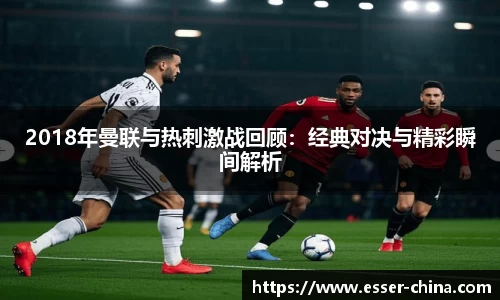 2018年曼联与热刺激战回顾：经典对决与精彩瞬间解析