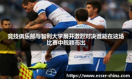 竞技俱乐部与智利大学展开激烈对决谁能在这场比赛中脱颖而出