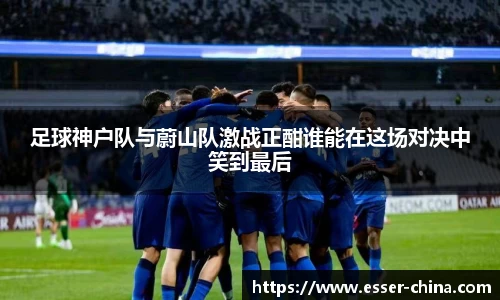 足球神户队与蔚山队激战正酣谁能在这场对决中笑到最后