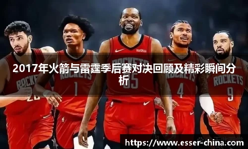 2017年火箭与雷霆季后赛对决回顾及精彩瞬间分析