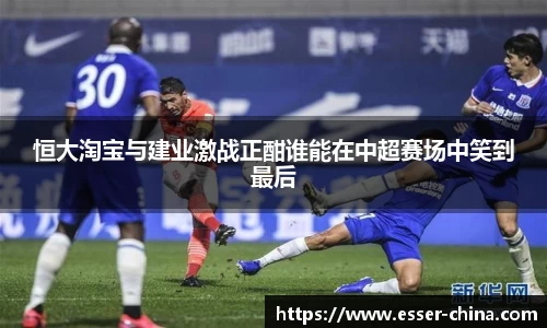 恒大淘宝与建业激战正酣谁能在中超赛场中笑到最后