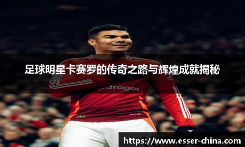 足球明星卡赛罗的传奇之路与辉煌成就揭秘