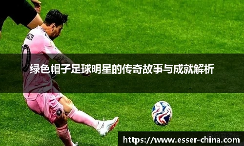绿色帽子足球明星的传奇故事与成就解析