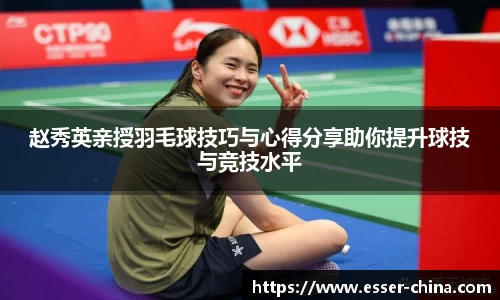 赵秀英亲授羽毛球技巧与心得分享助你提升球技与竞技水平